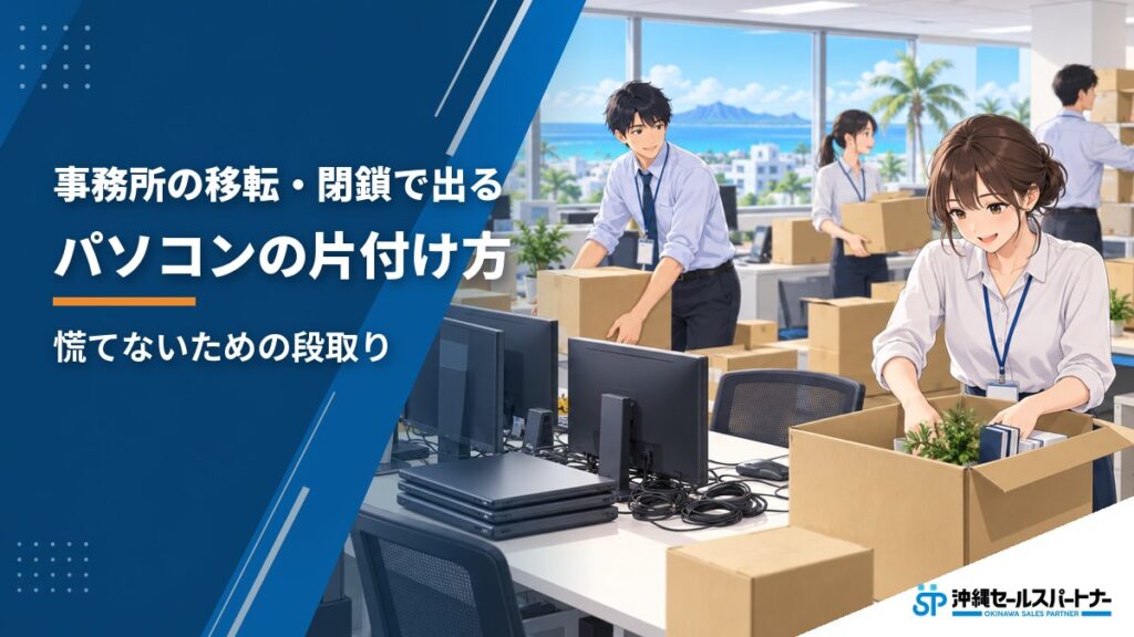 事務所の移転・閉鎖で出るパソコンの片付け方｜沖縄で慌てないための段取り